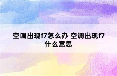 空调出现f7怎么办 空调出现f7什么意思